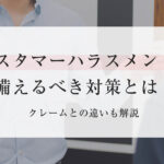 カスタマーハラスメントに備えるべき対策とは？クレームとの違いも解説