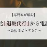 ある日突然【退職代行】から電話…会社はどうする？