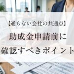 助成金が通らない会社の共通点｜申請前に確認すべきポイント