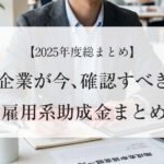 【2025年度総まとめ】企業が今確認すべき雇用系助成金