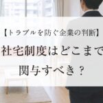 社宅制度はどこまで関与すべき？トラブルを防ぐ企業の判断