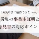 労災申請に会社が納得できないときは？事業主証明と意見書の対応ポイント